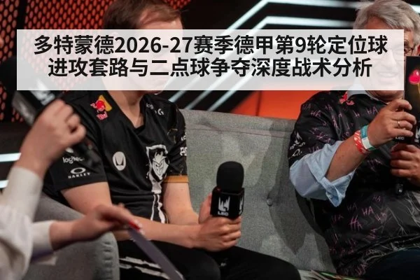 多特蒙德2026-27赛季德甲第9轮定位球进攻套路与二点球争夺深度战术分析