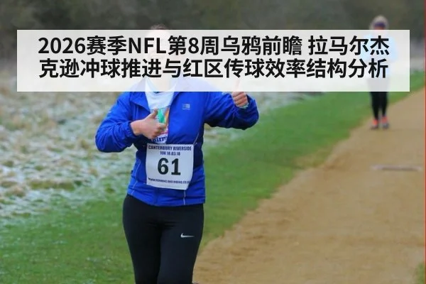 2026赛季NFL第8周乌鸦前瞻 拉马尔杰克逊冲球推进与红区传球效率结构分析